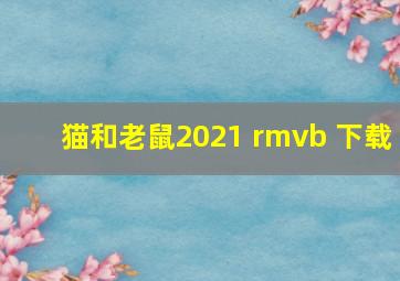 猫和老鼠2021 rmvb 下载